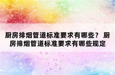 厨房排烟管道标准要求有哪些？ 厨房排烟管道标准要求有哪些规定